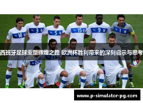 西班牙足球重塑辉煌之路 欧洲杯胜利带来的深刻启示与思考