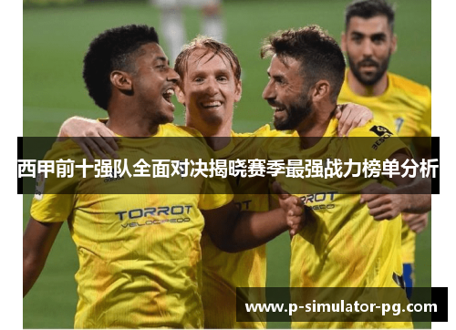 西甲前十强队全面对决揭晓赛季最强战力榜单分析