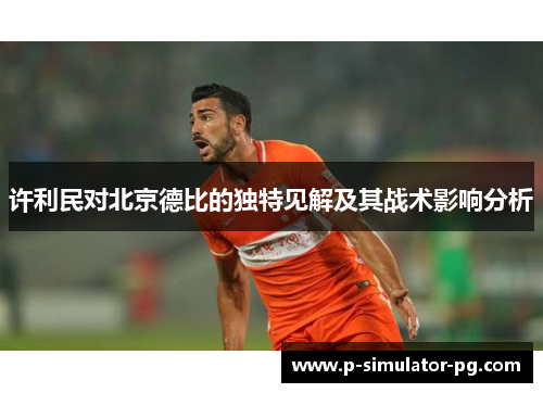 许利民对北京德比的独特见解及其战术影响分析
