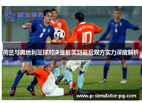荷兰与奥地利足球对决谁能笑到最后双方实力深度解析