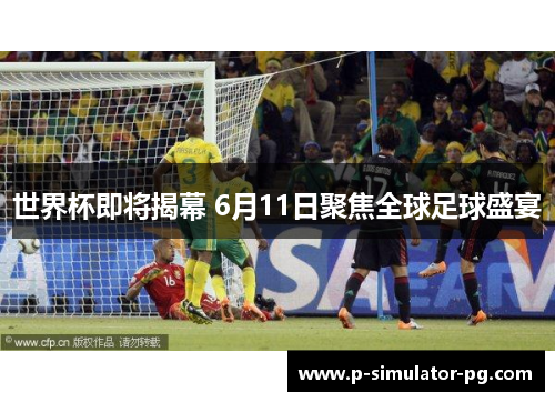 世界杯即将揭幕 6月11日聚焦全球足球盛宴