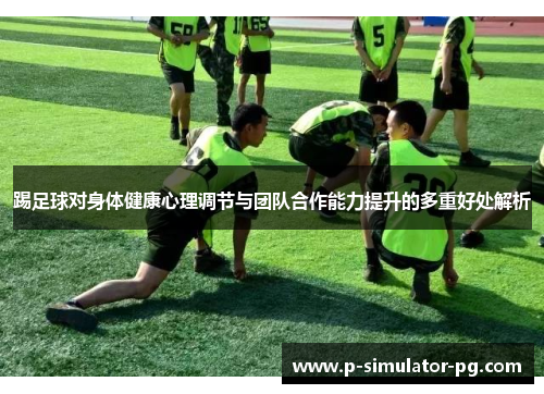 踢足球对身体健康心理调节与团队合作能力提升的多重好处解析