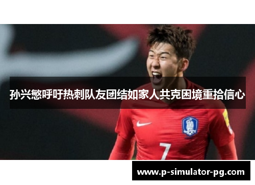 孙兴慜呼吁热刺队友团结如家人共克困境重拾信心