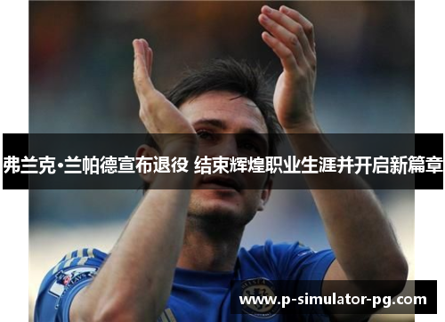 弗兰克·兰帕德宣布退役 结束辉煌职业生涯并开启新篇章