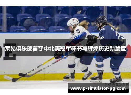 莱昂俱乐部首夺中北美冠军杯书写辉煌历史新篇章