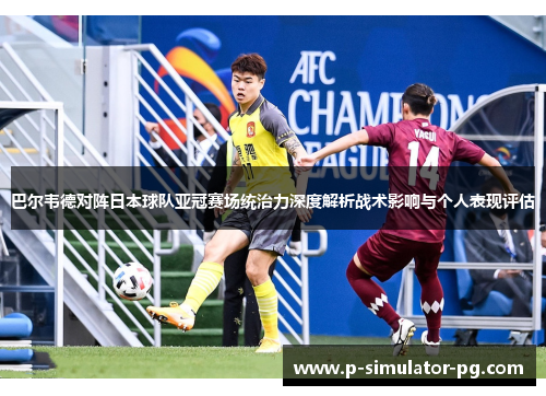 巴尔韦德对阵日本球队亚冠赛场统治力深度解析战术影响与个人表现评估