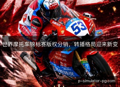世界摩托车锦标赛版权分销，转播格局迎来新变