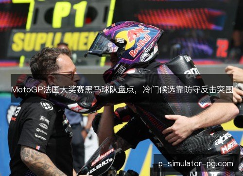 MotoGP法国大奖赛黑马球队盘点，冷门候选靠防守反击突围