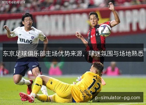 东京足球俱乐部主场优势来源，球迷氛围与场地熟悉